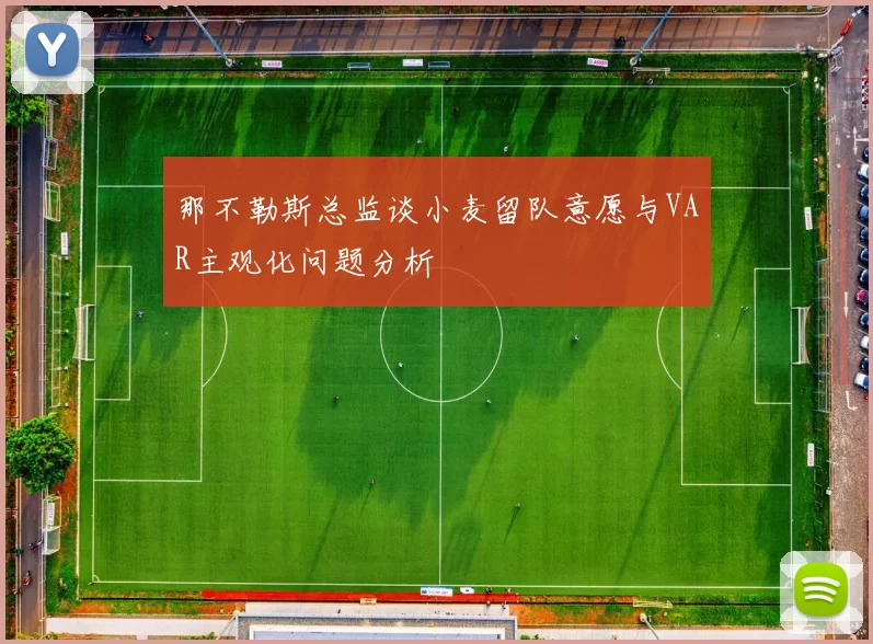 那不勒斯总监谈小麦留队意愿与VAR主观化问题分析