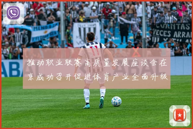 推动职业联赛高质量发展座谈会在京成功召开促进体育产业全面升级与创新发展