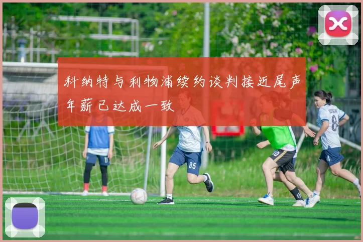 科纳特与利物浦续约谈判接近尾声年薪已达成一致