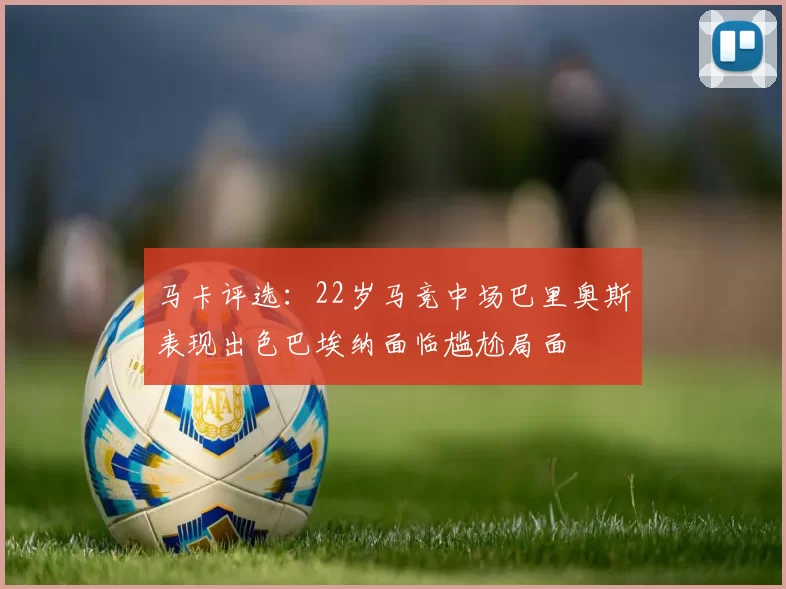 马卡评选：22岁马竞中场巴里奥斯表现出色巴埃纳面临尴尬局面