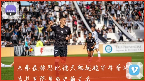 杰弗森称恩比德天赋超越字母哥认为其可跻身历史前五名