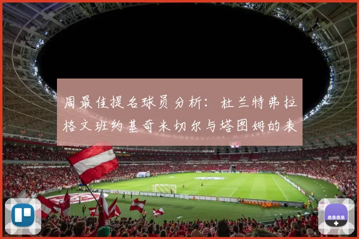 周最佳提名球员分析：杜兰特弗拉格文班约基奇米切尔与塔图姆的表现对比